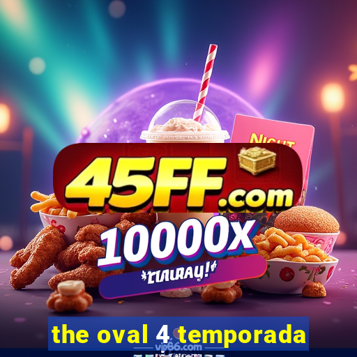the oval 4 temporada